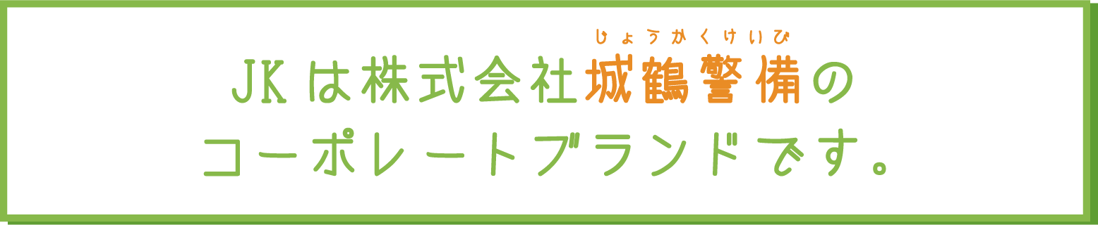 JKは株式会社城鶴警備グループです。 / じょうかくけいび