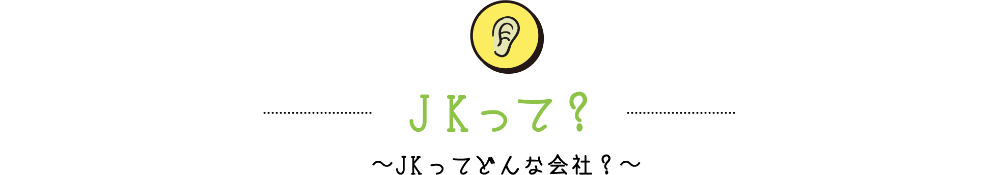 JKって？ / 〜JKってどんな会社？〜