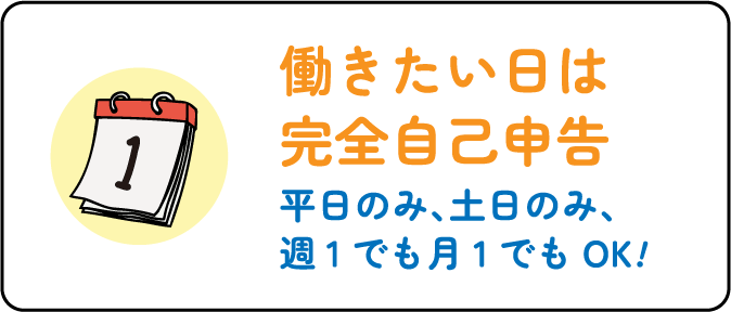 働きたい日は完全自己申告 平日のみ、土日のみ、週1でも月1でもOK!